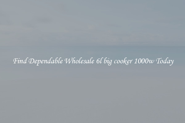 Find Dependable Wholesale 6l big cooker 1000w Today