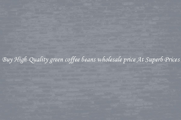 Buy High-Quality green coffee beans wholesale price At Superb Prices