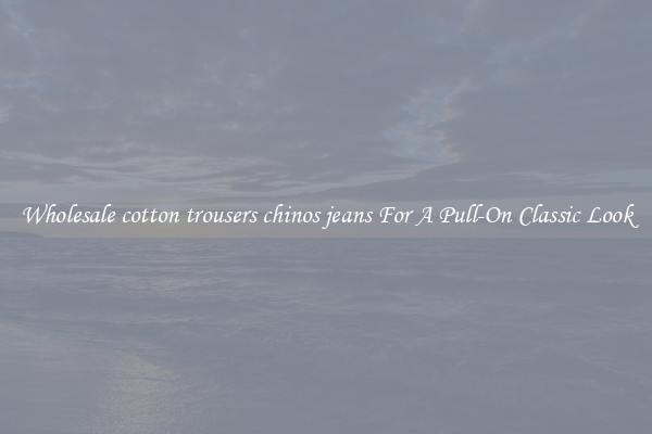 Wholesale cotton trousers chinos jeans For A Pull-On Classic Look