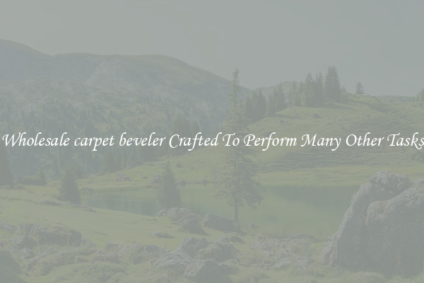 Wholesale carpet beveler Crafted To Perform Many Other Tasks