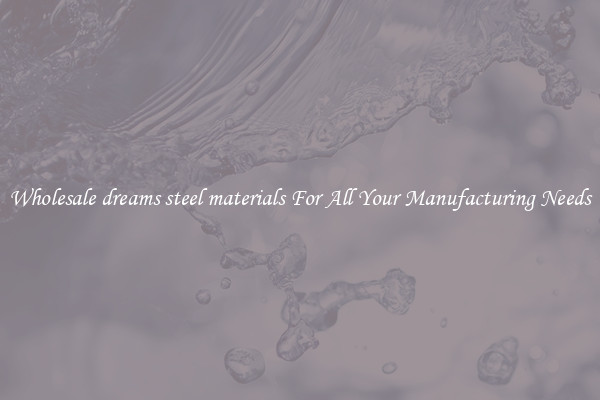 Wholesale dreams steel materials For All Your Manufacturing Needs