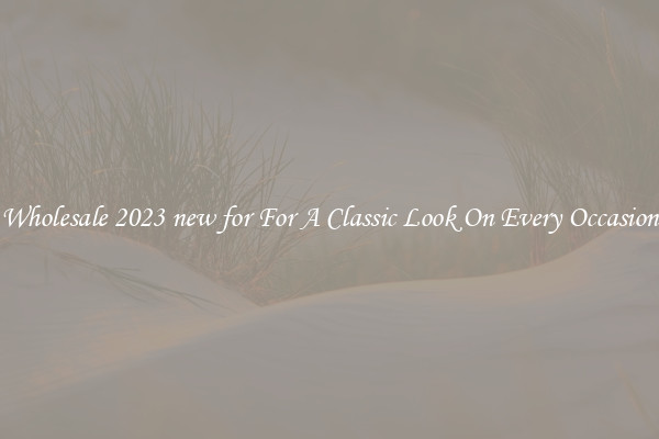 Wholesale 2023 new for For A Classic Look On Every Occasion