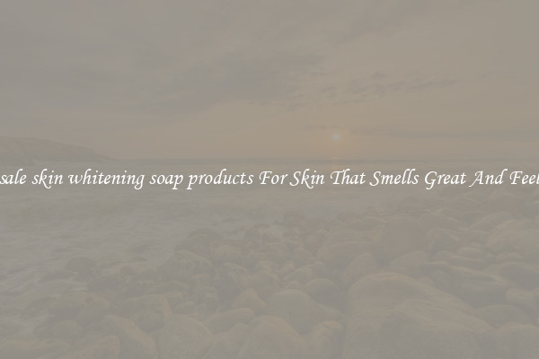 Wholesale skin whitening soap products For Skin That Smells Great And Feels Good