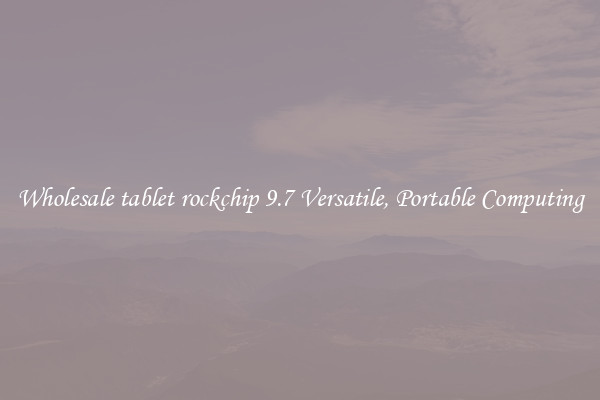 Wholesale tablet rockchip 9.7 Versatile, Portable Computing