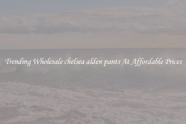 Trending Wholesale chelsea alden pants At Affordable Prices
