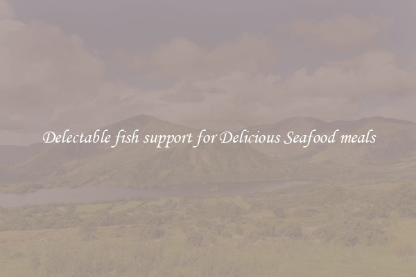 Delectable fish support for Delicious Seafood meals