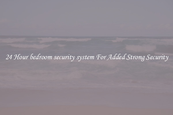 24 Hour bedroom security system For Added Strong Security