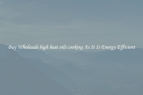 Buy Wholesale high heat oils cooking As It Is Energy Efficient