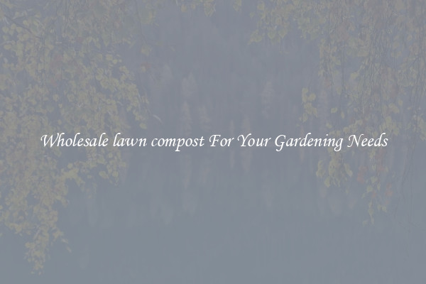 Wholesale lawn compost For Your Gardening Needs