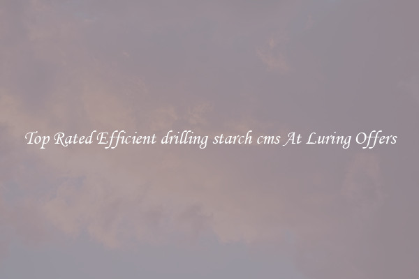 Top Rated Efficient drilling starch cms At Luring Offers