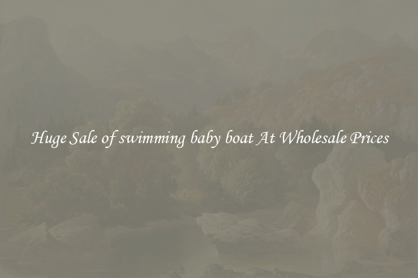 Huge Sale of swimming baby boat At Wholesale Prices