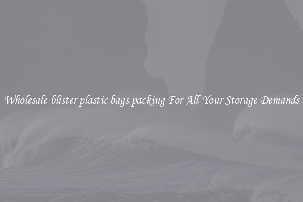Wholesale blister plastic bags packing For All Your Storage Demands