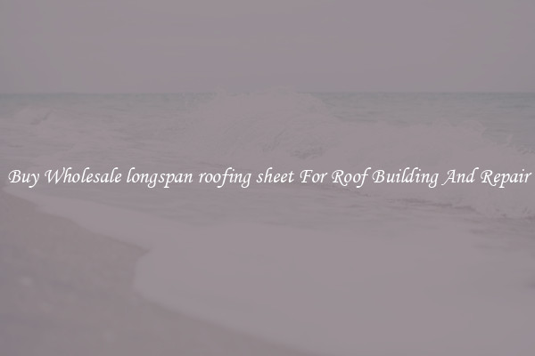 Buy Wholesale longspan roofing sheet For Roof Building And Repair