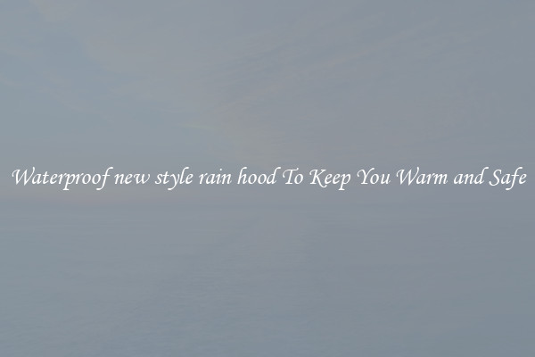 Waterproof new style rain hood To Keep You Warm and Safe
