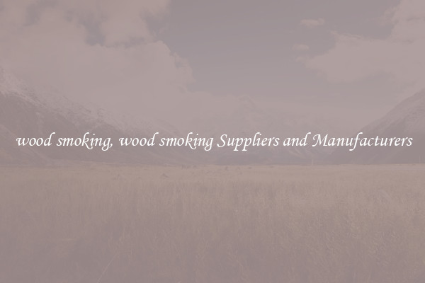 wood smoking, wood smoking Suppliers and Manufacturers