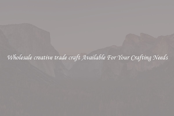 Wholesale creative trade craft Available For Your Crafting Needs