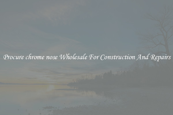 Procure chrome nose Wholesale For Construction And Repairs