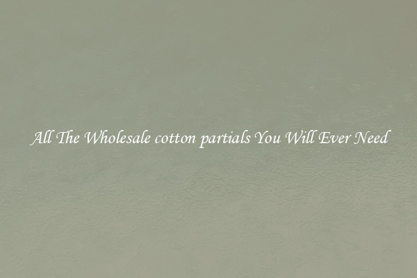 All The Wholesale cotton partials You Will Ever Need