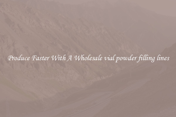 Produce Faster With A Wholesale vial powder filling lines
