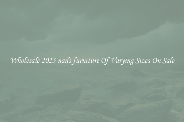 Wholesale 2023 nails furniture Of Varying Sizes On Sale