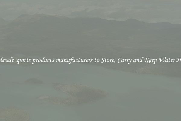 Wholesale sports products manufacturers to Store, Carry and Keep Water Handy