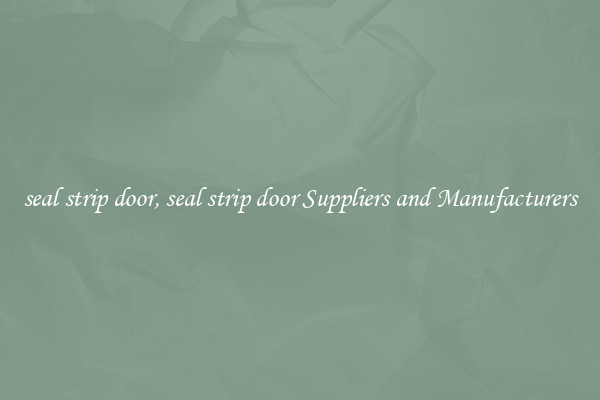 seal strip door, seal strip door Suppliers and Manufacturers