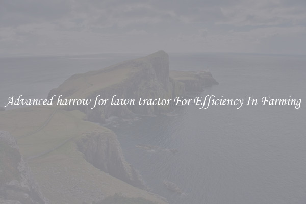 Advanced harrow for lawn tractor For Efficiency In Farming