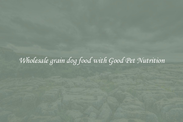 Wholesale grain dog food with Good Pet Nutrition