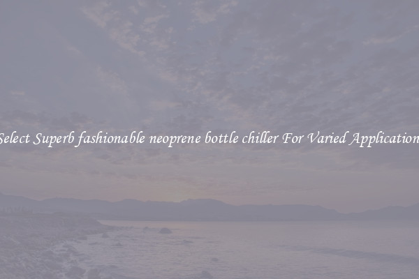 Select Superb fashionable neoprene bottle chiller For Varied Applications