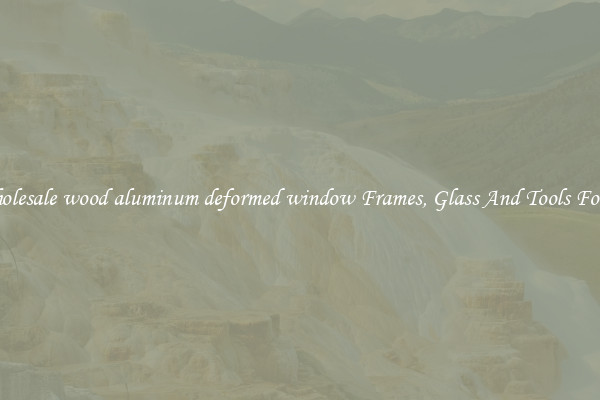 Get Wholesale wood aluminum deformed window Frames, Glass And Tools For Repair