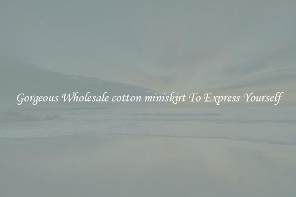 Gorgeous Wholesale cotton miniskirt To Express Yourself