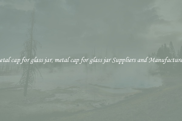 metal cap for glass jar, metal cap for glass jar Suppliers and Manufacturers