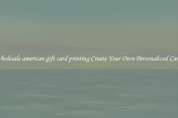 Wholesale american gift card printing Create Your Own Personalized Cards