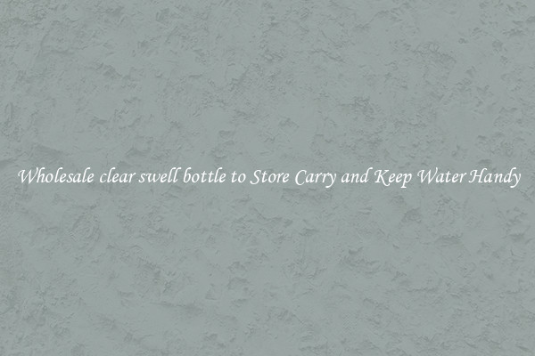 Wholesale clear swell bottle to Store Carry and Keep Water Handy