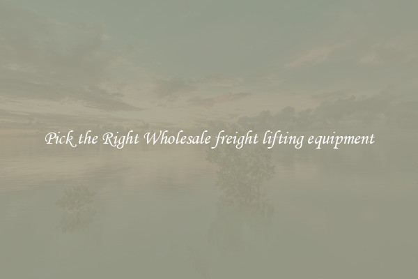 Pick the Right Wholesale freight lifting equipment