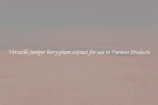 Versatile juniper berry plant extract for use in Various Products