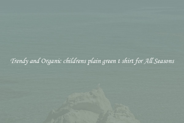 Trendy and Organic childrens plain green t shirt for All Seasons