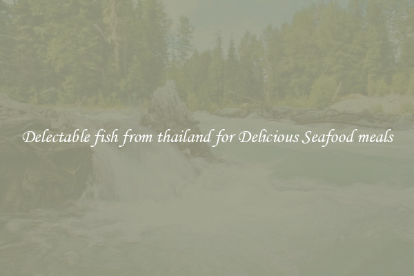Delectable fish from thailand for Delicious Seafood meals
