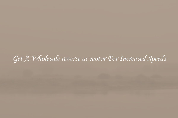 Get A Wholesale reverse ac motor For Increased Speeds