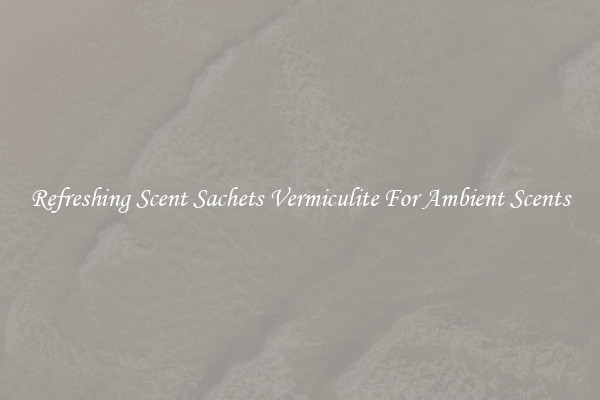 Refreshing Scent Sachets Vermiculite For Ambient Scents