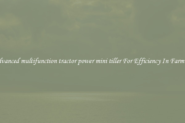Advanced multifunction tractor power mini tiller For Efficiency In Farming