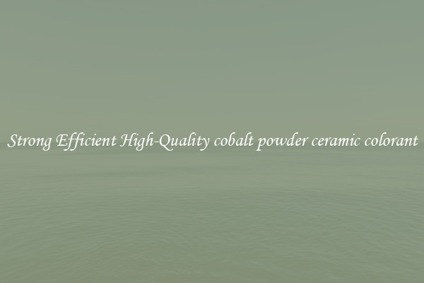 Strong Efficient High-Quality cobalt powder ceramic colorant