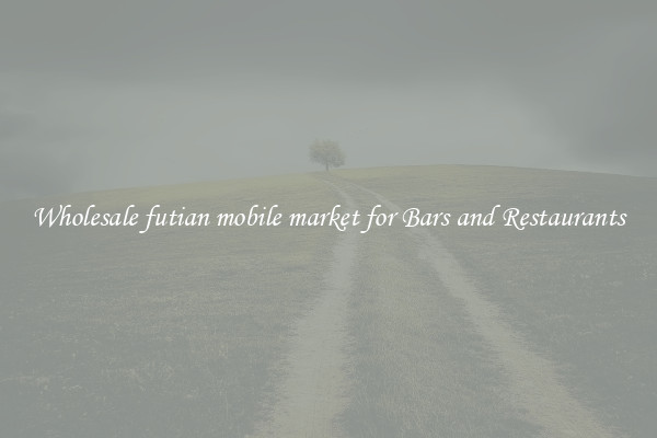 Wholesale futian mobile market for Bars and Restaurants