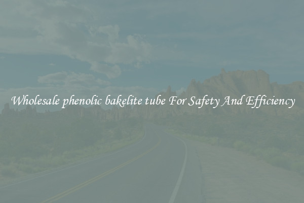 Wholesale phenolic bakelite tube For Safety And Efficiency