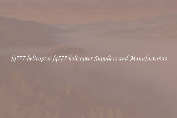 fq777 helicopter fq777 helicopter Suppliers and Manufacturers