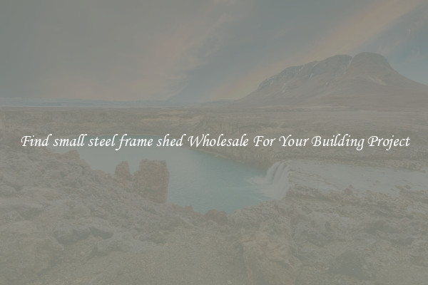 Find small steel frame shed Wholesale For Your Building Project