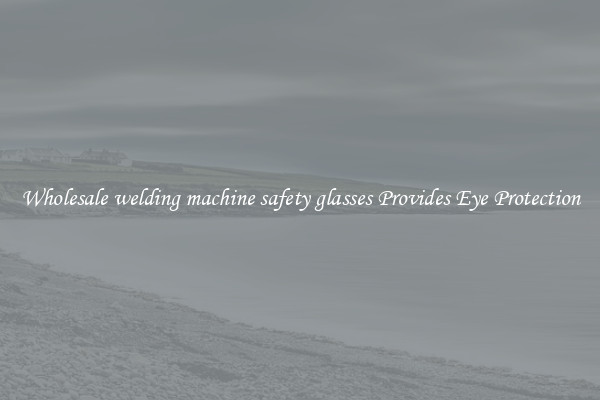 Wholesale welding machine safety glasses Provides Eye Protection