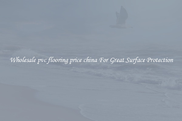 Wholesale pvc flooring price china For Great Surface Protection