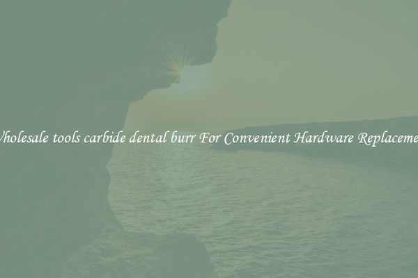 Wholesale tools carbide dental burr For Convenient Hardware Replacement