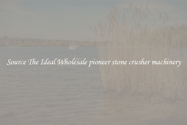 Source The Ideal Wholesale pioneer stone crusher machinery